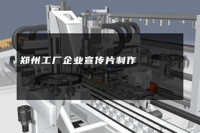 鄭州工廠企業(yè)宣傳片制作